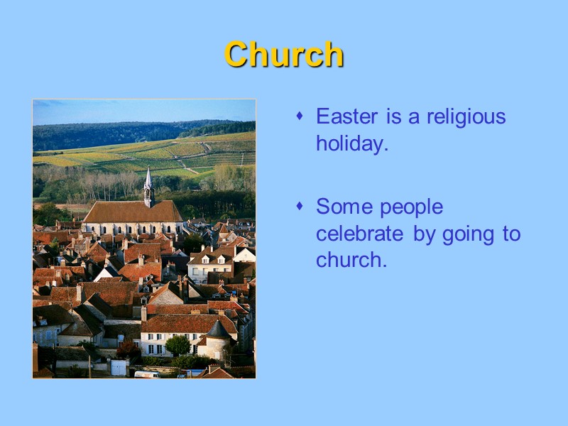 Church Easter is a religious holiday.  Some people celebrate by going to church.